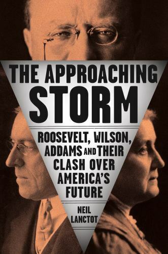 The Approaching Storm: Roosevelt, Wilson, Addams, and Their Clash Over America\'