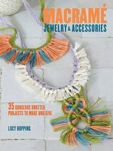 Macrame Jewelry and Accessories: 35 Striking Projects to Make and Give