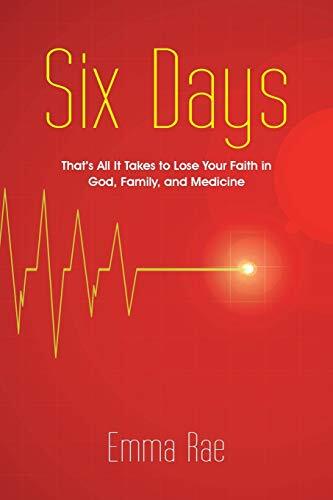 Six Days: That\'s All It Takes to Lose Your Faith in God, Family, and Medicine  