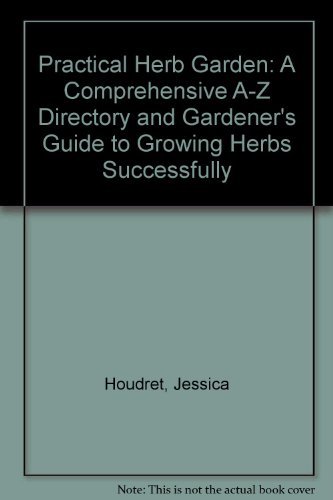 Practical Herb Garden: A Comprehensive A-Z Directory and Gardener\'s Guide to Gr
