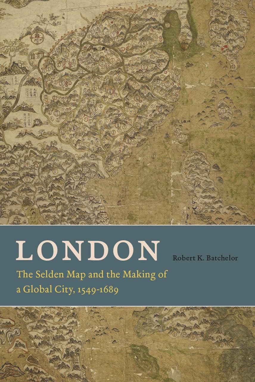 London: The Selden Map and the Making of a Global City, 1549-1689 London: The Selden Map and the Making of a Global City, 1549-1689