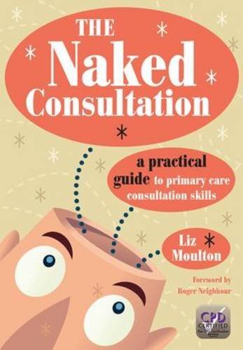 The Naked Consultation: A Practical Guide to Primary Care Consul