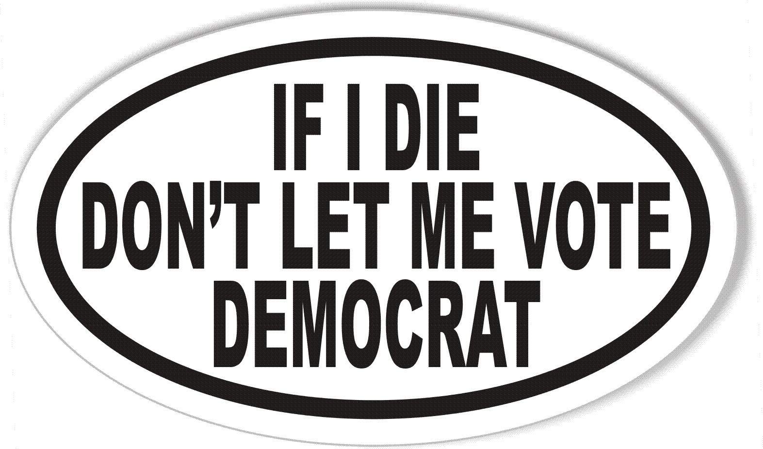 IF I DIE DON'T LET ME VOTE DEMOCRAT Oval Bumper Sticker IF I DIE DON'T LET ME VOTE DEMOCRAT Oval Bumper Sticker