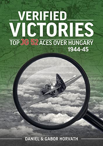 			Verified Victories: Top JG 52 Aces Over Hungary 1944-45, Horvath, Horvath..		