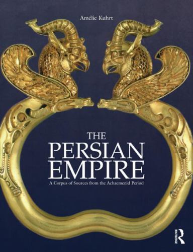 The Persian Empire: A Corpus of Sources from the Achaemenid Period, Kuhrt, Améli