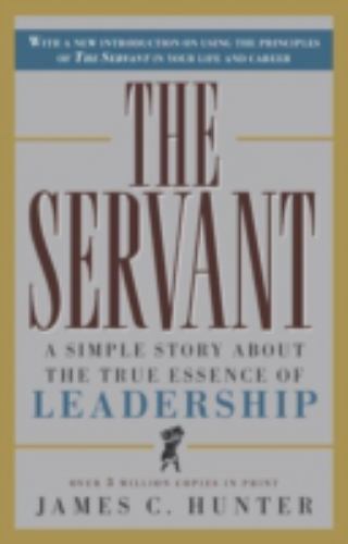Servant : A Simple Story about the True Essence of Leadership by James C. Hunter Servant : A Simple Story about the True Essence of Leadership by James C. Hunter