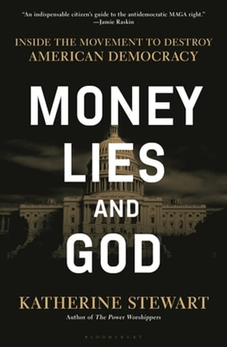 Money, Lies, and God: Inside the Movement to Destroy American Democracy: New Money, Lies, and God: Inside the Movement to Destroy American Democracy: New