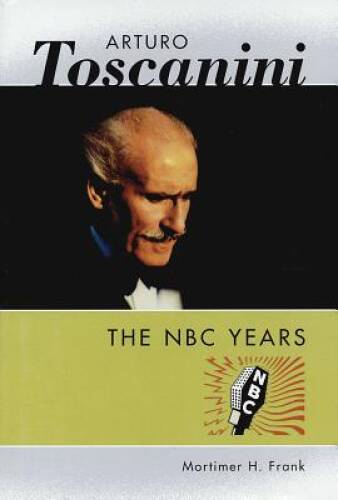 Arturo Toscanini: The NBC Years - Hardcover By Mortimer H. Frank - VERY GOOD