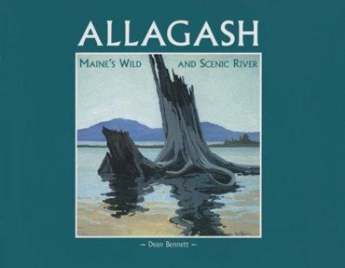 Allagash: Maine\'s Wild and Scenic River by Dean B. Bennett