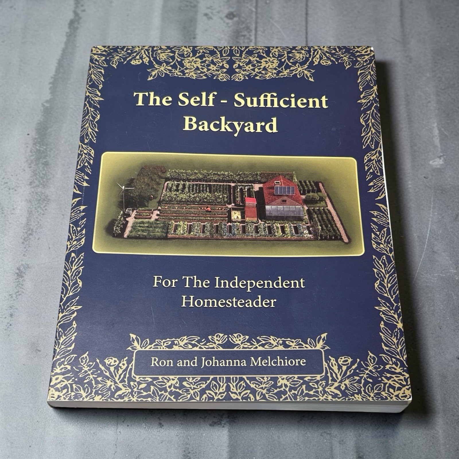 The Self-Sufficient Backyard Independent Homesteader By Ron & Johanna Melchiore The Self-Sufficient Backyard Independent Homesteader By Ron & Johanna Melchiore