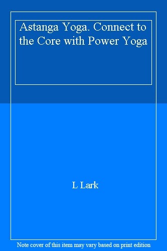 Astanga Yoga. Connect to the Core with Power Yoga By L Lark