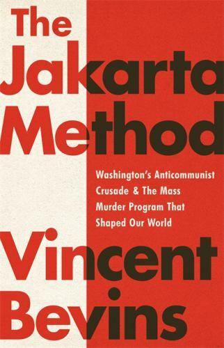 Jakarta Method : Washington\'s Anticommunist Crusade and the Mass Murder Progr...