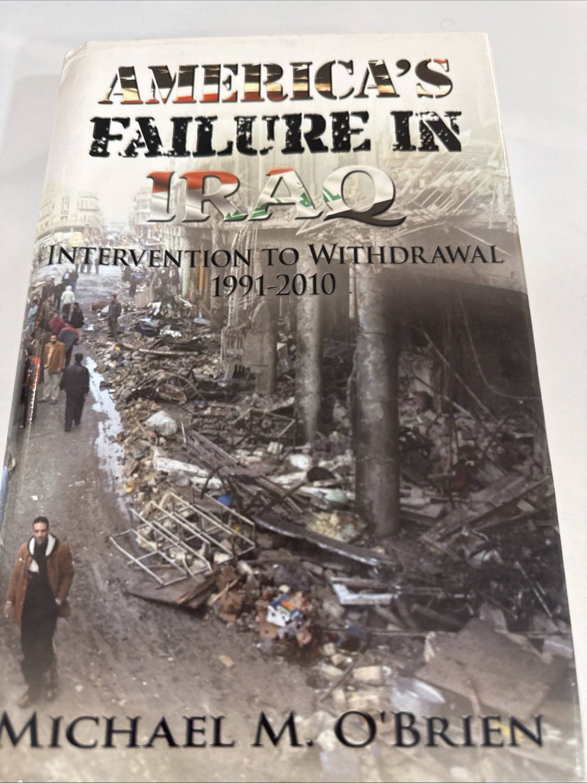 America's Failure In Iraq: Intervention To Withdrawal 1991-2010 America's Failure In Iraq: Intervention To Withdrawal 1991-2010