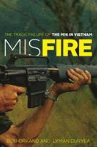 Misfire : The Tragic Failure of the M16 in Vietnam by Lyman Duryea and Bob...