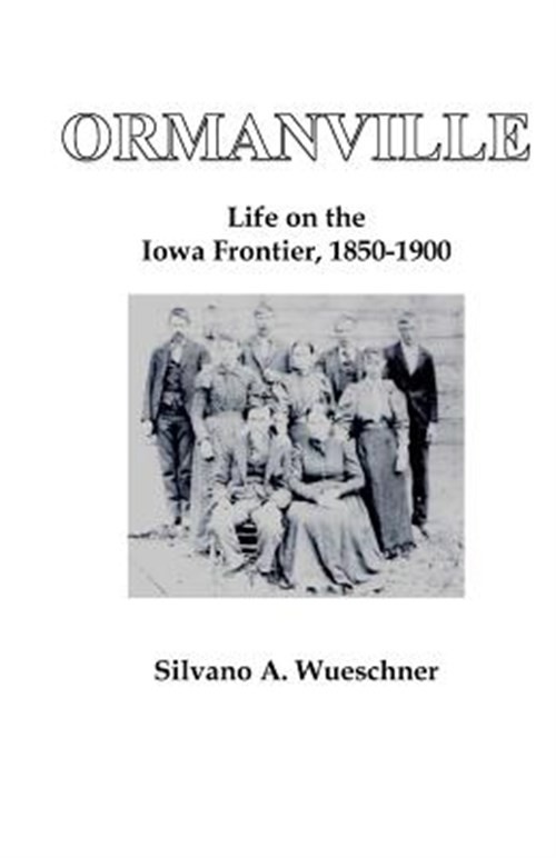 Ormanville: Life on the Iowa Frontier, 1850-1900 by Wueschner, Dr Silvano A.,... Ormanville: Life on the Iowa Frontier, 1850-1900 by Wueschner, Dr Silvano A.,...