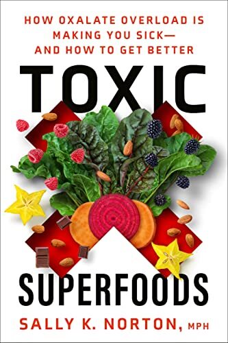 Toxic Superfoods: How Oxalate Overload Is Making You Sick--and H