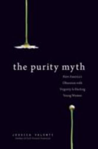 Purity Myth : How America\'s Obsession with Virginity Is Hurting Young Women...