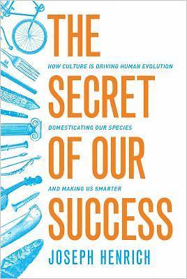 Secret of Our Success : How Culture Is Driving Human Evolution, Domesticating...