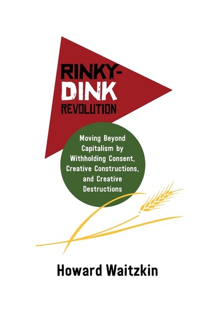 Rinky-Dink Revolution: Moving Beyond Capitalism By Withholding Consent, Cre...