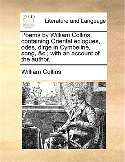 Poems by William Collins, Containing Oriental Eclogues, Odes, Dirge in Cymbeline