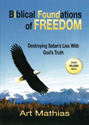 Biblical Foundations for Freedom: Destroying Satan\'s Lies with God\'s Truth by M