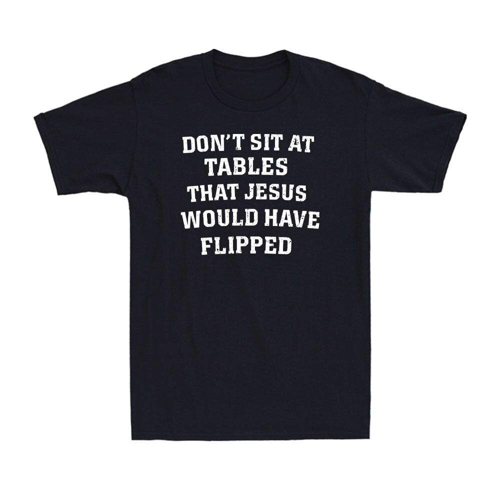 Don\'t Sit At Tables Jesus Would Have Flipped Funny Quote Joke Men\'s T-Shirt