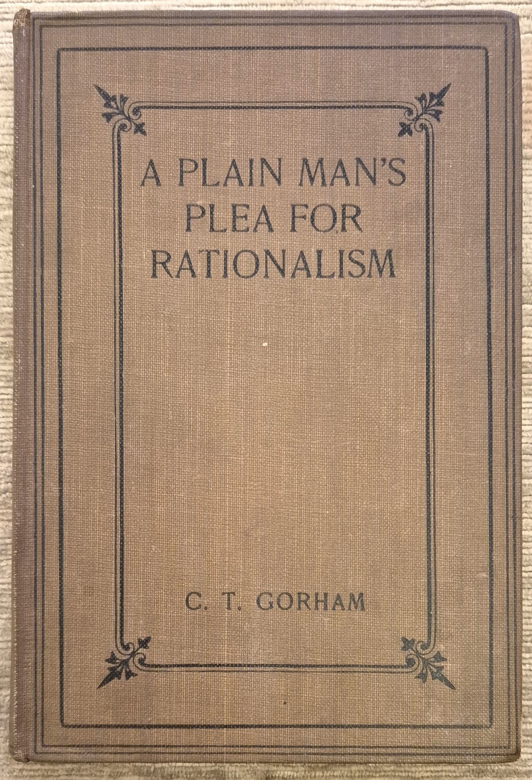 SCARCE A PLAIN MAN'S PLEA FOR RATIONALISM; C.T. GORHAM 1919 -VGOOD - POST FREE
