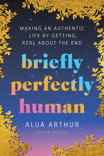 Briefly Perfectly Human: Making an Authentic Life by Getting Real About  - GOOD
