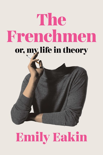 The Frenchmen: Or, My Life in Theory Hardcover by Emily Eakin The Frenchmen: Or, My Life in Theory Hardcover by Emily Eakin