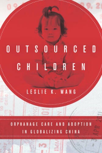 Outsourced Children: Orphanage Care and Adoption in Globalizing China - GOOD Outsourced Children: Orphanage Care and Adoption in Globalizing China - GOOD