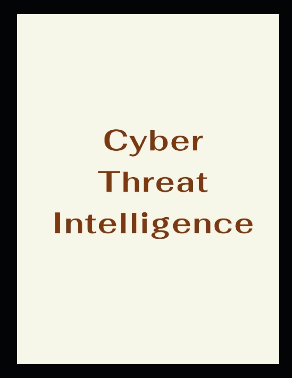 Cyber Threat Intelligence by Terry Lynn Carden Cyber Threat Intelligence by Terry Lynn Carden
