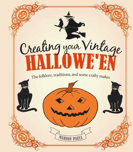Creating Your Vintage Hallowe\'en: The folklore, traditions, and some crafty mak