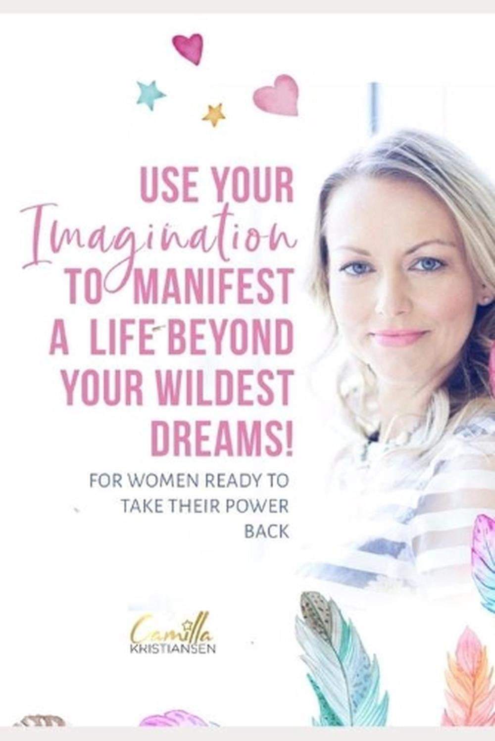 Use your imagination to manifest a life beyond your wildest dreams: For women r