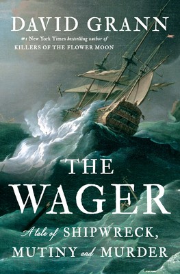 The Wager: A Tale of Shipwreck, Mutiny and Murder by Grann, David The Wager: A Tale of Shipwreck, Mutiny and Murder by Grann, David