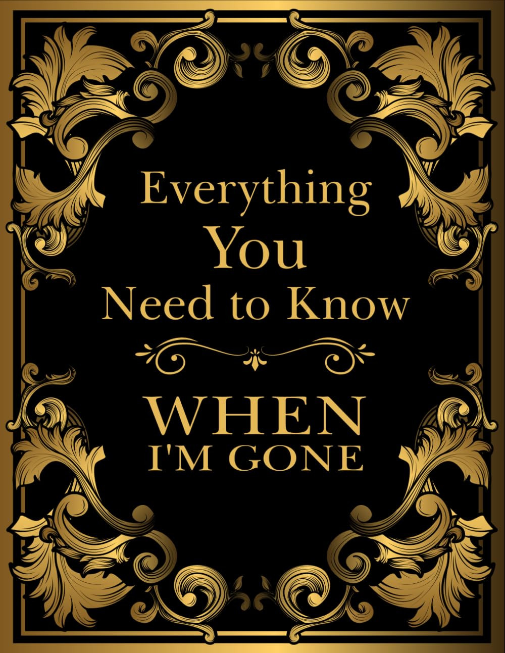 Everything You Need to Know When I\'M Gone: after Death Planner, My Final Everything You Need to Know When I\'M Gone: after Death Planner, My Final
