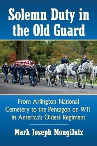SOLEMN DUTY IN THE OLD GUARD: FROM ARLINGTON NATIONAL By Mark Joseph Mongilutz