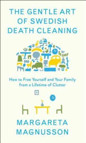 The Gentle Art of Swedish Death Cleaning: How to Free Yourself and Your F - GOOD