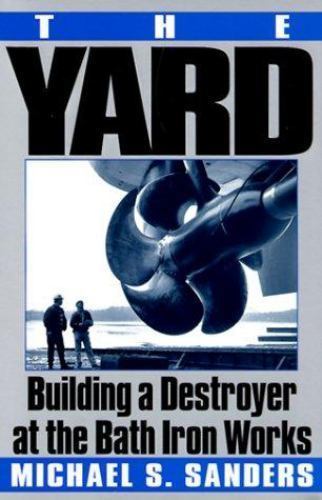 The Yard: Building a Destroyer at the Bath Iron Works by Michael S. Sanders The Yard: Building a Destroyer at the Bath Iron Works by Michael S. Sanders