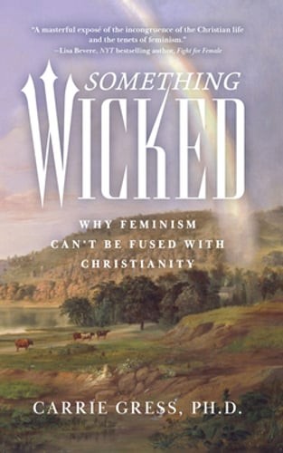 Something Wicked: Why Feminism Can\'t Be Fused with Christianity by Gress: New