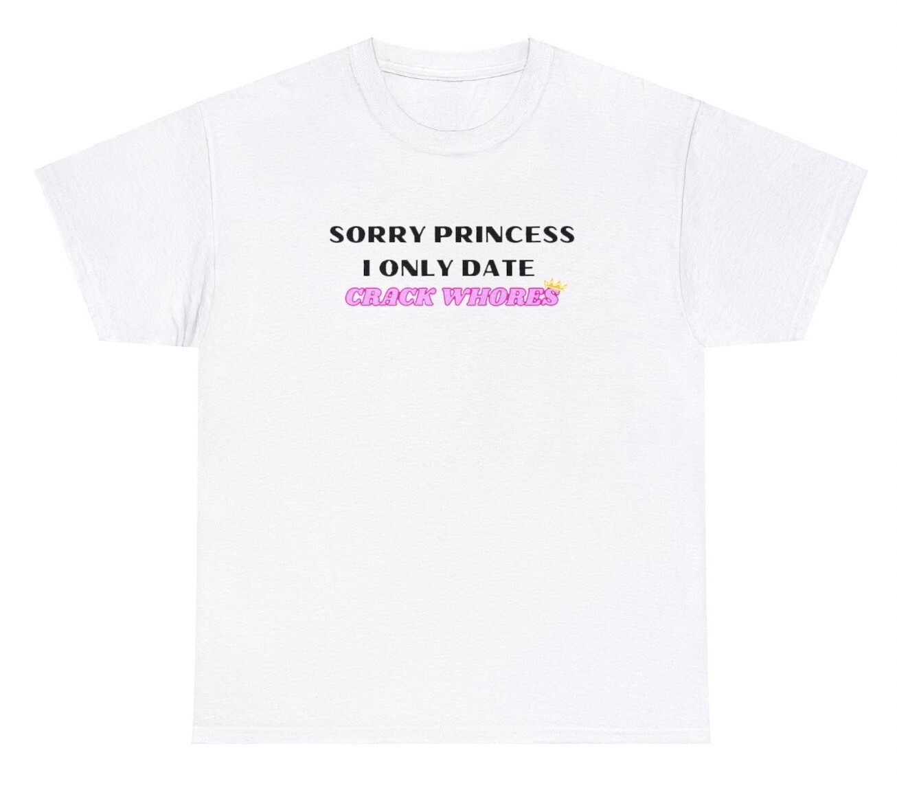 Sorry Princess I Only Date Crack Whores T Shirt Funny Meme Gift Ironic Tee