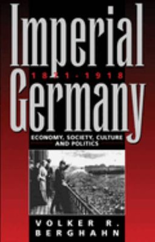 Imperial Germany 1871-1918 : Economy, Society, Culture and Politi Imperial Germany 1871-1918 : Economy, Society, Culture and Politi