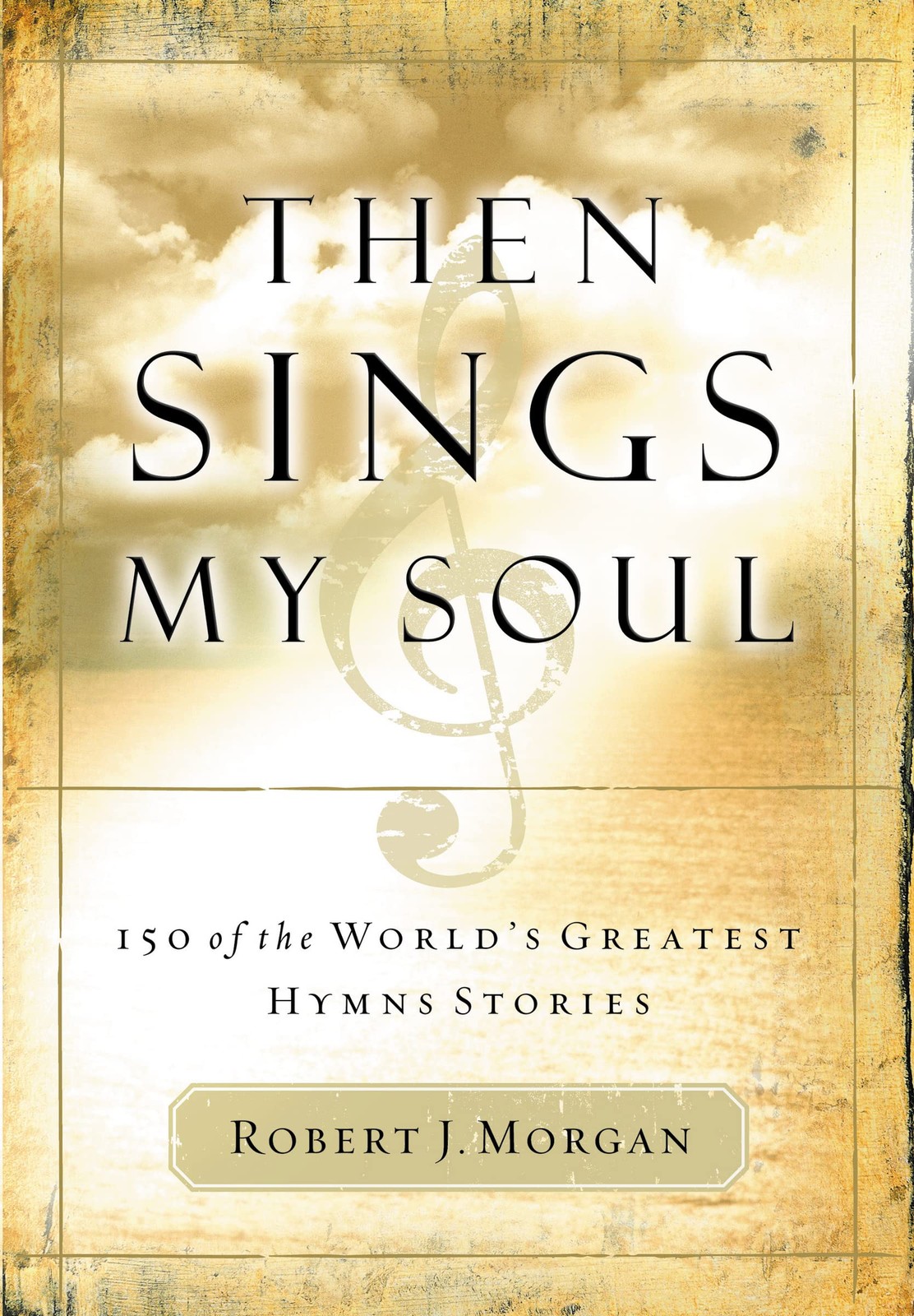 Then Sings My Soul: 150 of the World\'s Greatest Hymn Stories