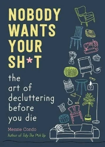 Nobody Wants Your Sh*t: The Art of Decluttering Before You Die PAPRBACK Nobody Wants Your Sh*t: The Art of Decluttering Before You Die PAPRBACK