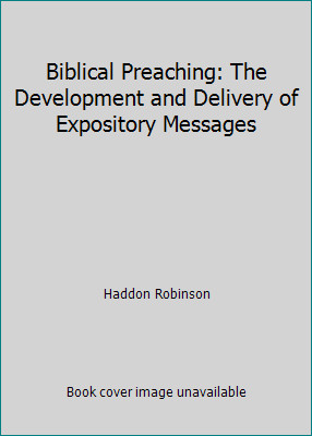 Biblical Preaching: The Development and Delivery of Expository Messages Biblical Preaching: The Development and Delivery of Expository Messages