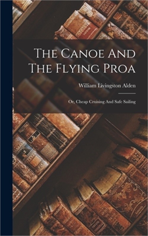 The Canoe And The Flying Proa: Or, Cheap Cruising And Safe Sailing (Hardback or