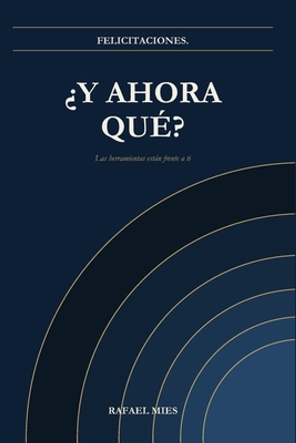 Felicitaciones. Y ahora qu?: Las herramientas est?n frente a ti by Rafael Mies (