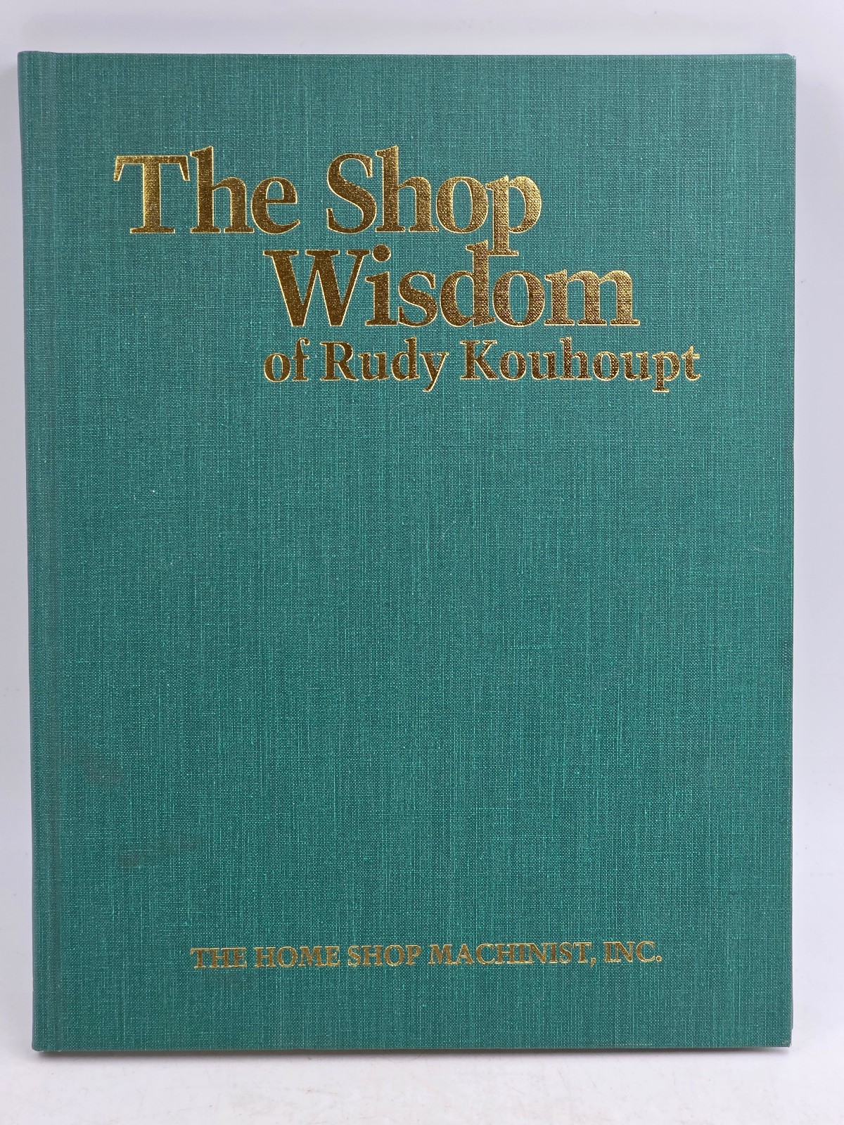 The Shop Wisdom Of Rudy Kouhoupt Machinist Metalworking Hardcover 1989 The Shop Wisdom Of Rudy Kouhoupt Machinist Metalworking Hardcover 1989