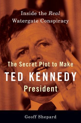 The Secret Plot to Make Ted Kennedy President: Inside the Real Watergate... The Secret Plot to Make Ted Kennedy President: Inside the Real Watergate...