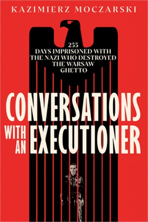 Conversations with an Executioner: 255 Days Imprisoned with the Nazi Who Destroy