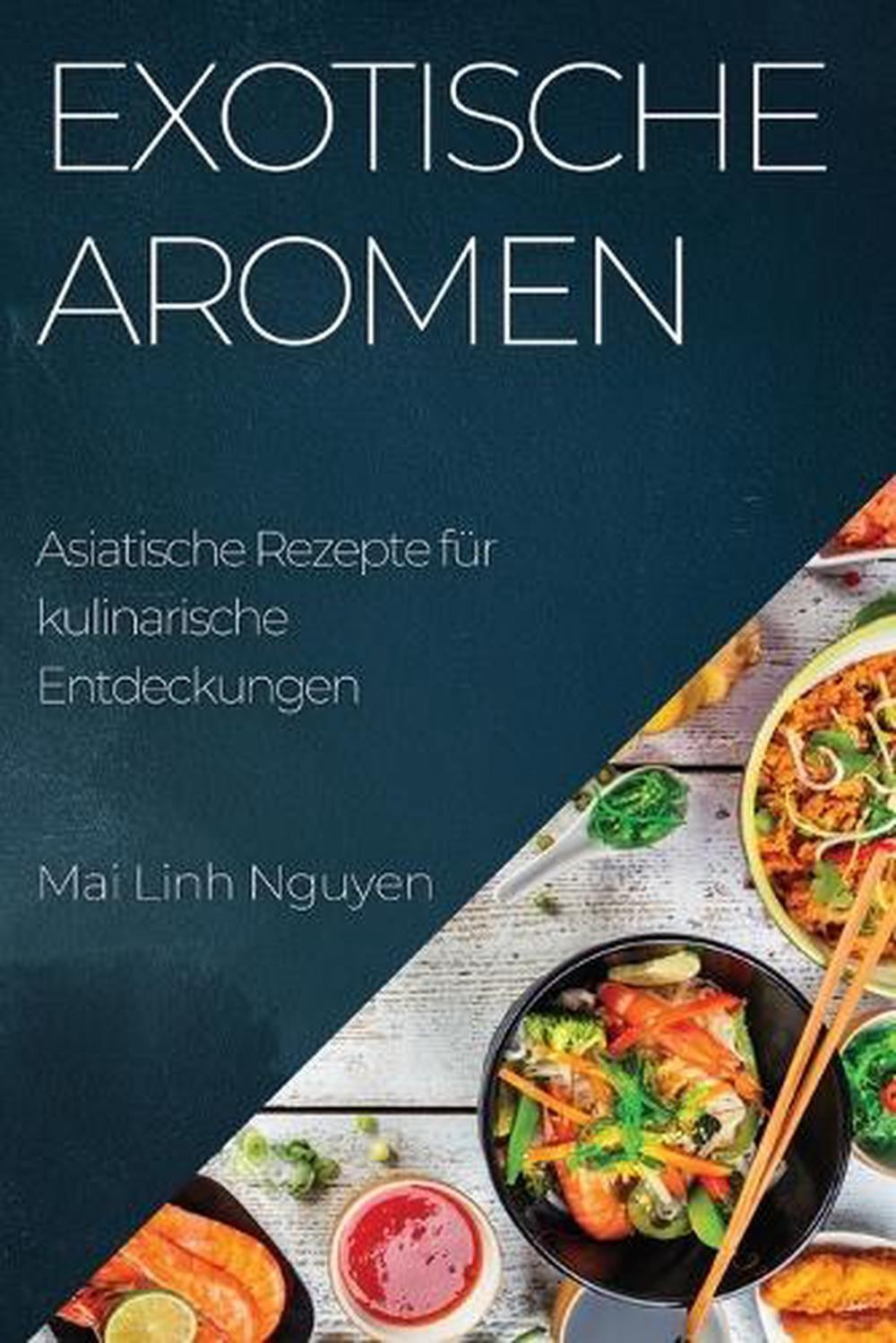 Exotische Aromen: Asiatische Rezepte f?r kulinarische Entdeckungen by Mai Linh N